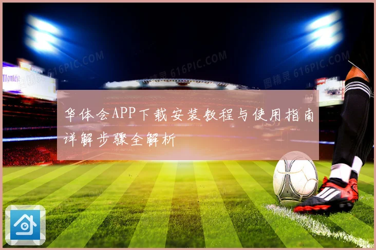 华体会APP下载安装教程与使用指南详解步骤全解析