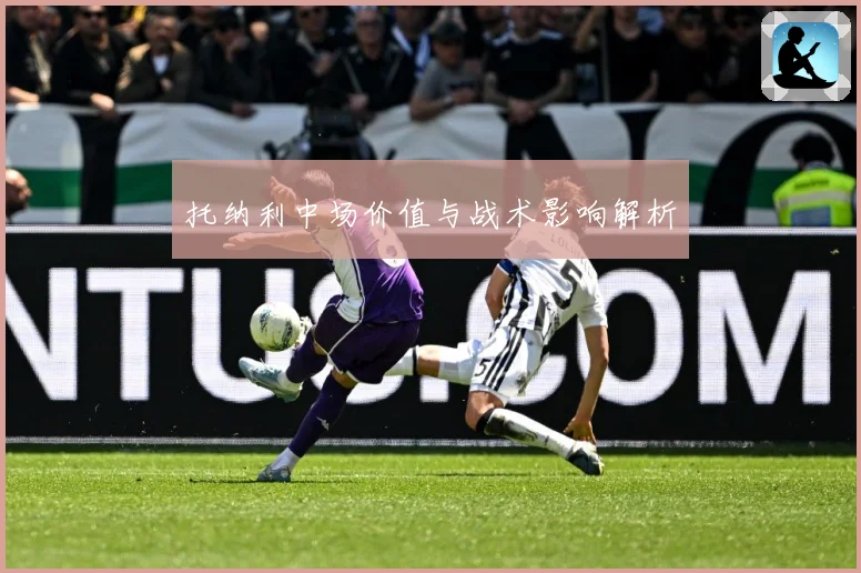 托纳利中场价值与战术影响解析