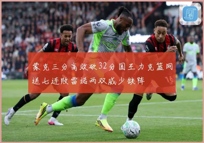 蒙克三分高效砍32分国王力克篮网送七连败雷诺两双威少缺阵
