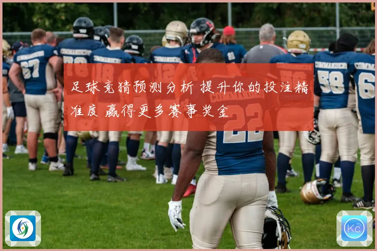 足球竞猜预测分析 提升你的投注精准度 赢得更多赛事奖金
