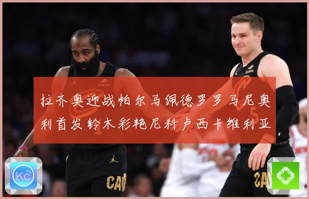 拉齐奥迎战帕尔马佩德罗罗马尼奥利首发铃木彩艳尼科卢西卡维利亚出战