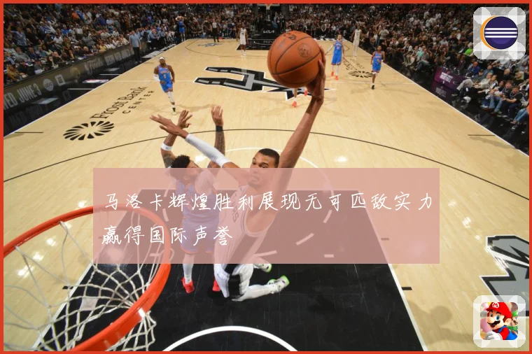 马洛卡辉煌胜利展现无可匹敌实力赢得国际声誉