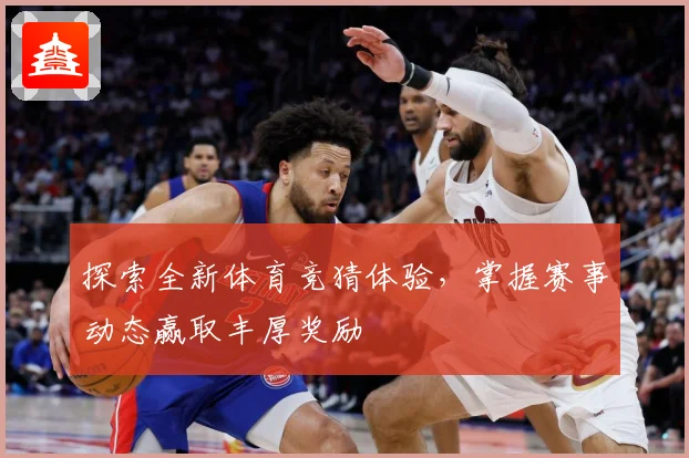 探索全新体育竞猜体验，掌握赛事动态赢取丰厚奖励