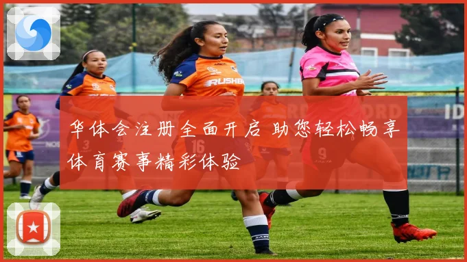 华体会注册全面开启 助您轻松畅享体育赛事精彩体验