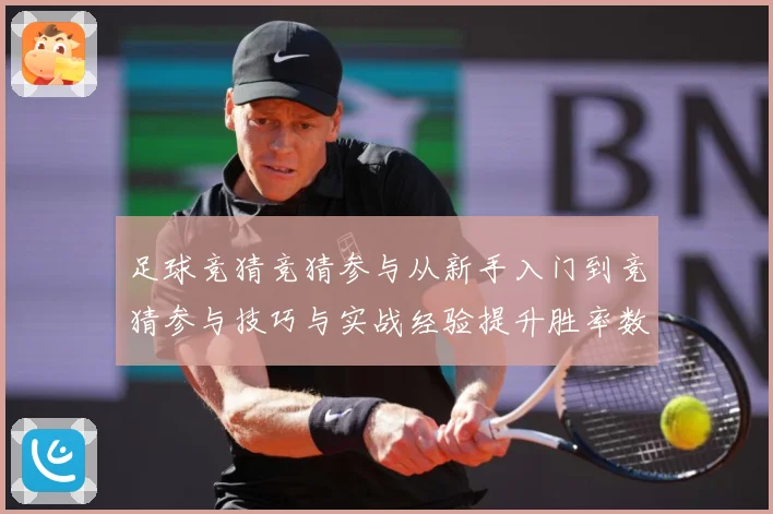 足球竞猜竞猜参与从新手入门到竞猜参与技巧与实战经验提升胜率数据研判