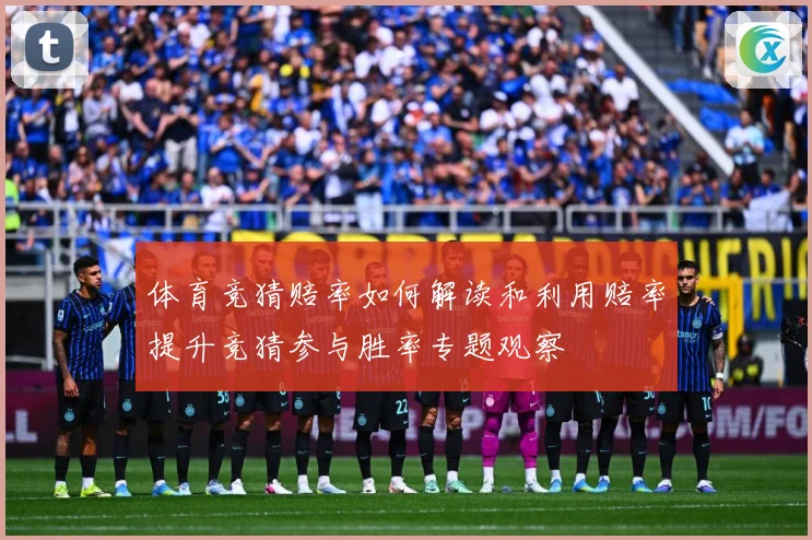 体育竞猜赔率如何解读和利用赔率提升竞猜参与胜率专题观察