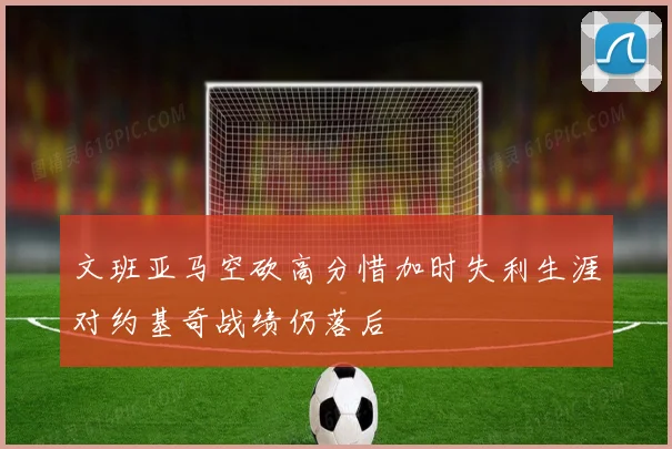文班亚马空砍高分惜加时失利生涯对约基奇战绩仍落后