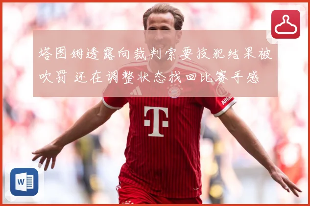 塔图姆透露向裁判索要技犯结果被吹罚 还在调整状态找回比赛手感