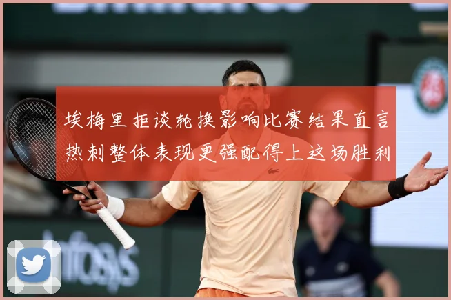埃梅里拒谈轮换影响比赛结果直言热刺整体表现更强配得上这场胜利数据研判