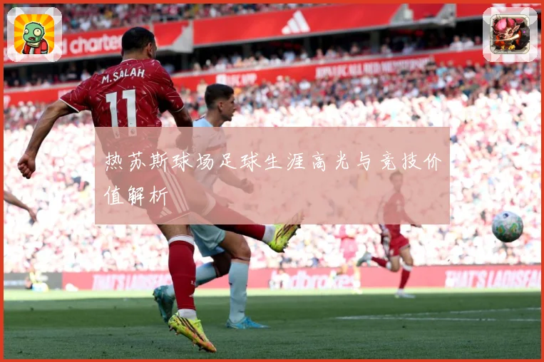 热苏斯球场足球生涯高光与竞技价值解析