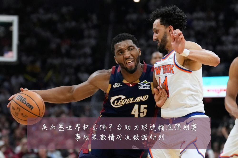 美加墨世界杯竞猜平台助力球迷精准预测赛事结果激情对决数据研判