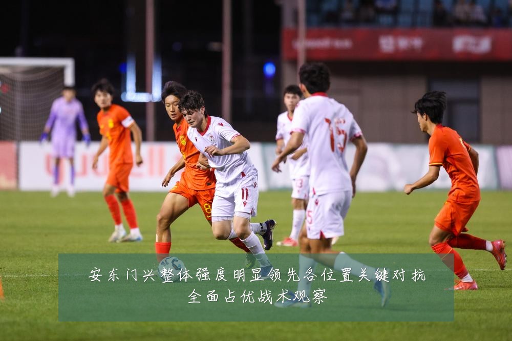 安东门兴整体强度明显领先各位置关键对抗全面占优战术观察