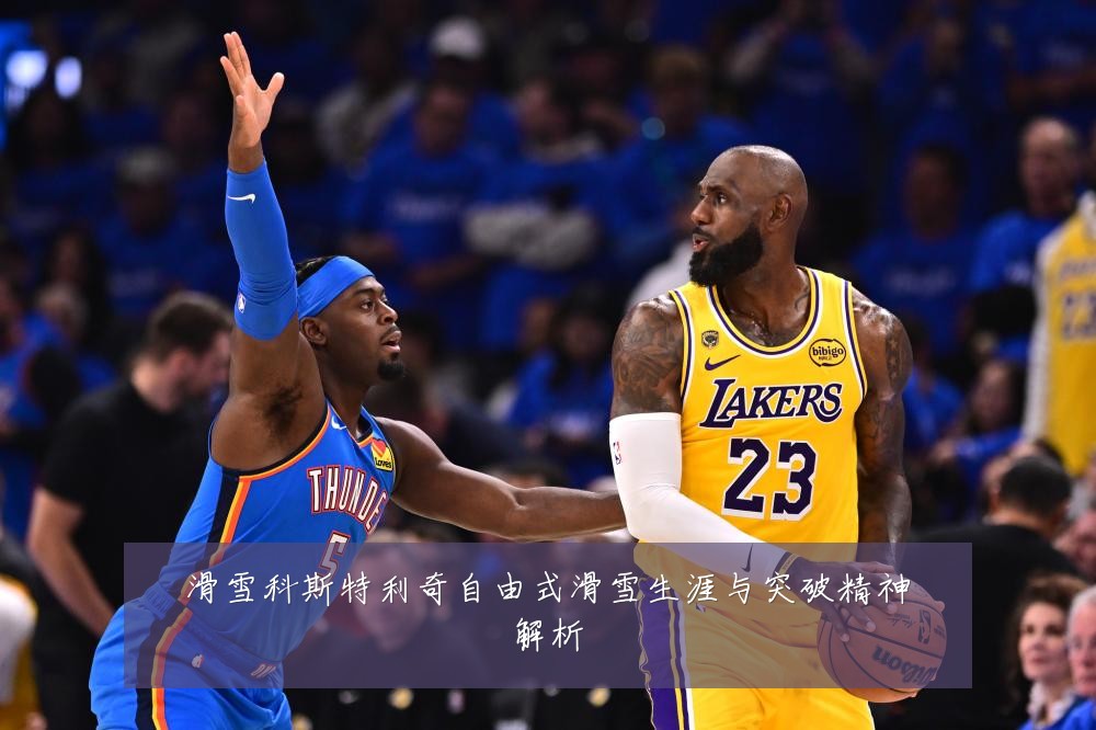 滑雪科斯特利奇自由式滑雪生涯与突破精神解析