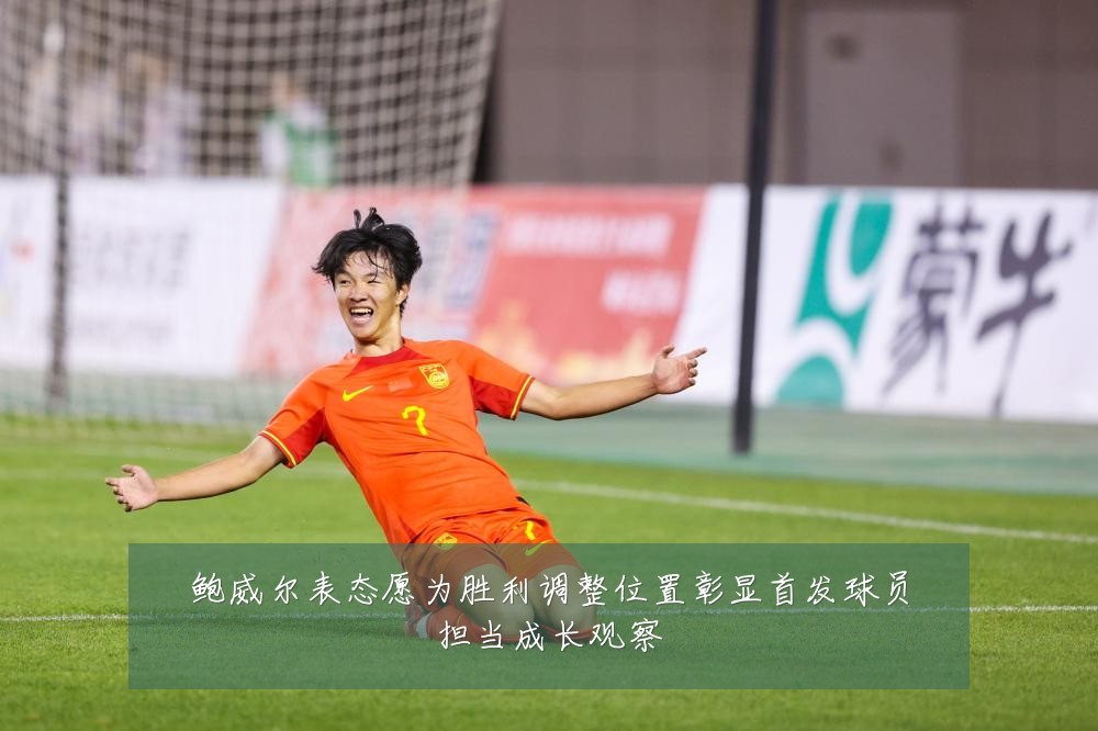 鲍威尔表态愿为胜利调整位置彰显首发球员担当成长观察