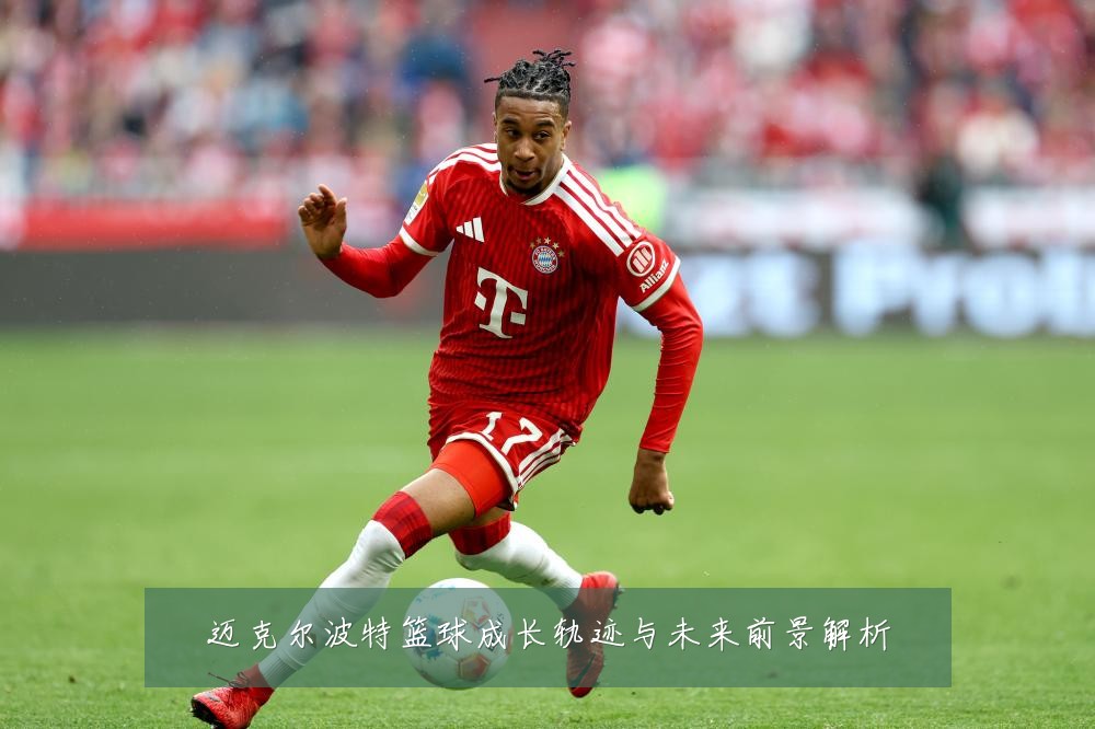 迈克尔波特篮球成长轨迹与未来前景解析