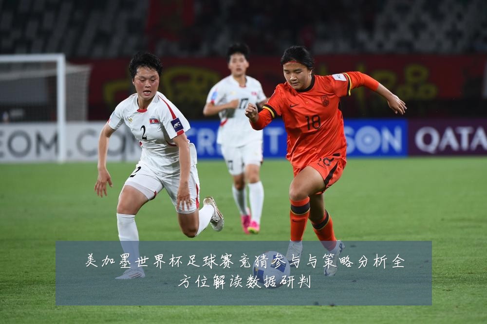 美加墨世界杯足球赛竞猜参与与策略分析全方位解读数据研判