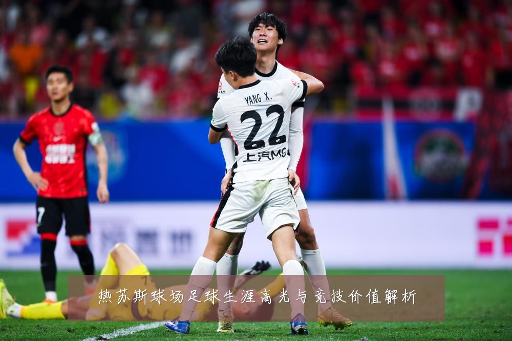 热苏斯球场足球生涯高光与竞技价值解析